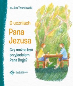 O uczniach Pana Jezusa. Czy można być przyjacielem Pana Boga? ks. Jan Twardowski