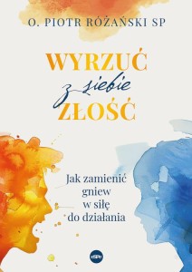 Wyrzuć z siebie złość. Jak zamienić gniew w siłę do działania  o. Piotr Różański SP