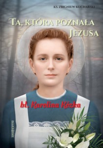 Ta, która poznała Jezusa bł. Karolina Kózka ks. Zbigniew Kucharski