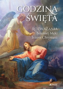 Godzina Święta. Rozważania Bolesnej Męki Jezusa Chrystusa