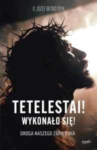 Tetelestai! Wykonało się! Droga naszego zbawienia o. Józef Witko OFM