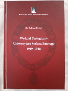 Wydział Teologiczny Uniwersytetu Stefana Batorego w Wilnie 1919-1948  ks. Tadeusz Krahel