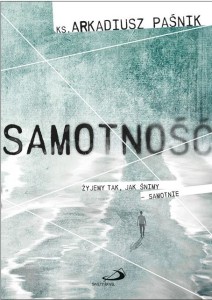 Samotność. Żyjemy tak, jak śnimy – samotnie ks. Arkadiusz Paśnik