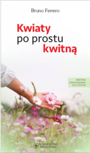 Kwiaty po prostu kwitną. Krótkie opowiadania dla ducha  Bruno Ferrero