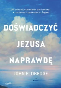 Doświadczyć Jezusa naprawdę Jak odnaleźć schronienie, siłę i zachwyt w codziennych spotkaniach z Bogiem John Eldredge