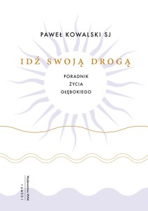Idź swoją drogą Poradnik życia głębokiego Paweł Kowalski SJ