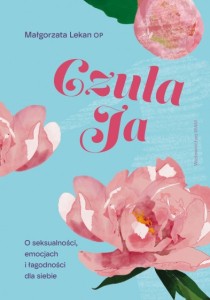  Czuła Ja O seksualności, emocjach i łagodności dla siebie s. Małgorzata Lekan OP