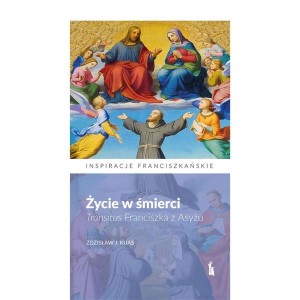 Życie w śmierci. Transitus Franciszka z Asyżu o. Zdzisław J. Kijas