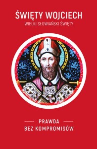 ŚWIĘTY WOJCIECH. Wielki słowiański święty. Prawda bez kompromisów