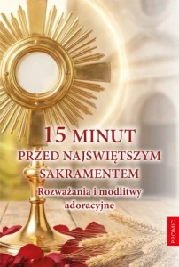 15 minut przed Najśw. Sakramentem. Rozważania i modlitwy adoracyjne