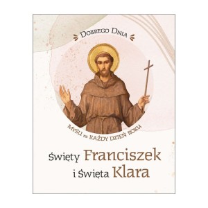 Dobrego dnia. Święty Franciszek i Święta Klara Myśli na każdy dzień roku