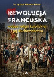 Rewolucja francuska wobec religii katolickiej i jej duchowieństwa Św. Bp Józef Sebastian Pelczar