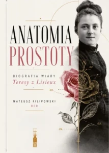 Anatomia prostoty – Biografia wiary Teresy z Lisieux o. Mateusz Filipoki 