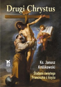 Drugi Chrystus. Śladami św. Franciszka z Asyżu Ks. Janusz Królikowski