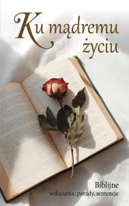 Ku mądremu życiu. Biblijne wskazania, porady, sentencje