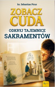 Zobacz cuda. Odkryj tajemnice sakramentów