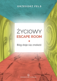  Życiowy Escape Room. Bóg daje się znaleźć Grzegorz Fels