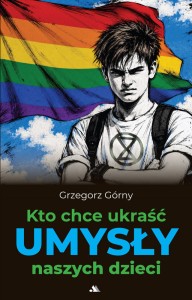 Kto chce ukraść umysły naszych dzieci Grzegorz Górny