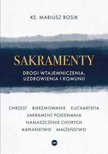 Sakramenty. Drogi wtajemniczenia, uzdrowienia i komunii ks. Mariusz Rosik
