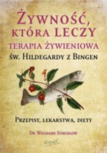 Żywność, która leczy Terapia żywieniowa św. Hildegardy z Bingen