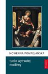 Nowenna Pompejańska. Łaska wytrwałej modlitwy.