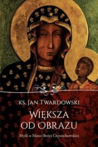 Większa od obrazu. Myśli o Matce Bożej Częstochowskiej  ks. Jan Twardowski