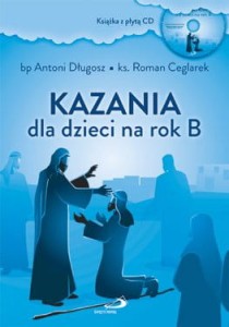 KAZANIA DLAKazania dla dzieci na rok B (książka z płytą CD) bp Antoni Długosz, ks. Roman Ceglarek 