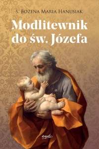 Modlitewnik do św. Józefa  Wypraszaj łaski u potężnego orędownika! s. Bożena Maria Hanusiak