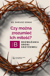 Czy można zrozumieć miłość. Rozważania drogi krzyżowej. Rok B ks. Dariusz Sonak 