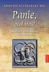 Panie, ocal nas! Modlitwy o uwolnienie i uzdrowienie Edmund Szaniawski MIC 