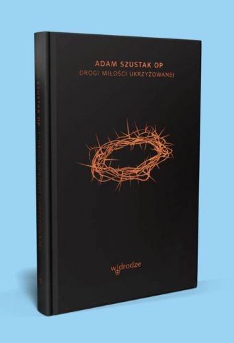 Drogi-Milosci-ukrzyzowanej---Adam-Szustak-OP-ksiegarnia-religijna-sklep[1].jpg