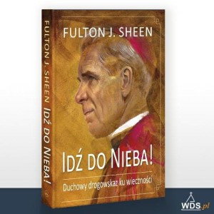 Idź do nieba! Duchowe drogowskazy Arcybiskup Fulton J. Sheen